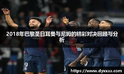 2018年巴黎圣日耳曼与尼姆的精彩对决回顾与分析